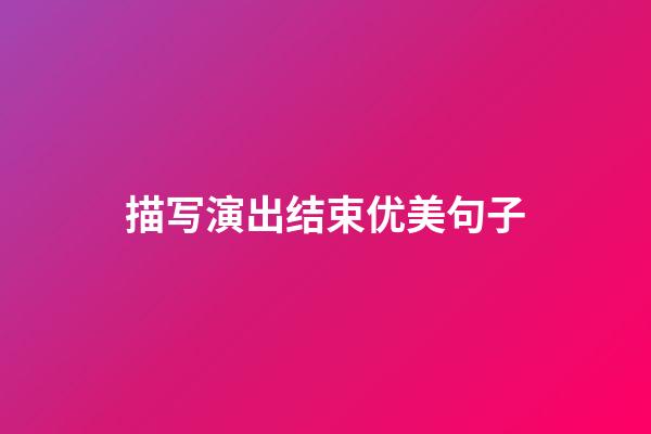 描写演出结束优美句子