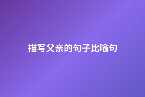 描写父亲的句子比喻句