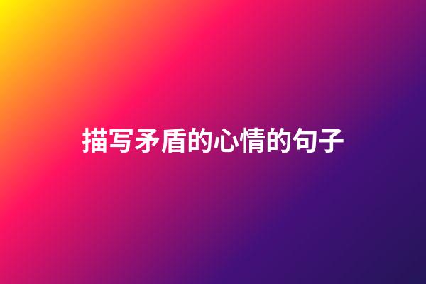 描写矛盾的心情的句子
