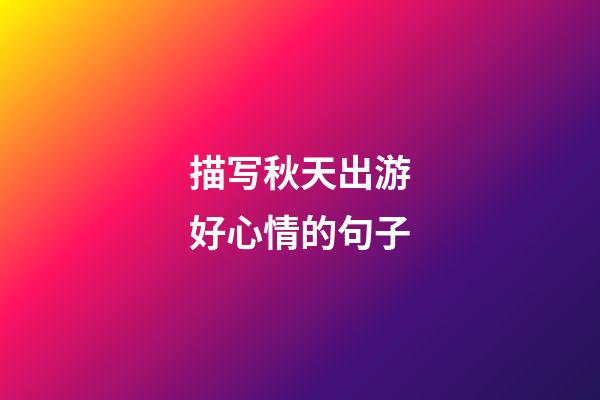 描写秋天出游好心情的句子