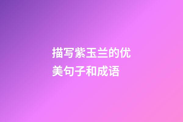 描写紫玉兰的优美句子和成语