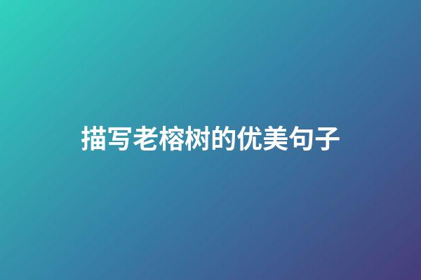 描写老榕树的优美句子