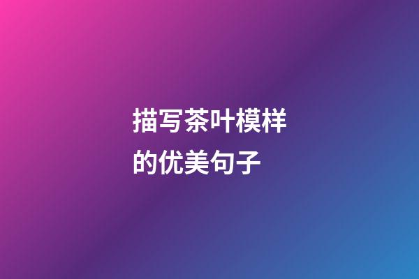 描写茶叶模样的优美句子