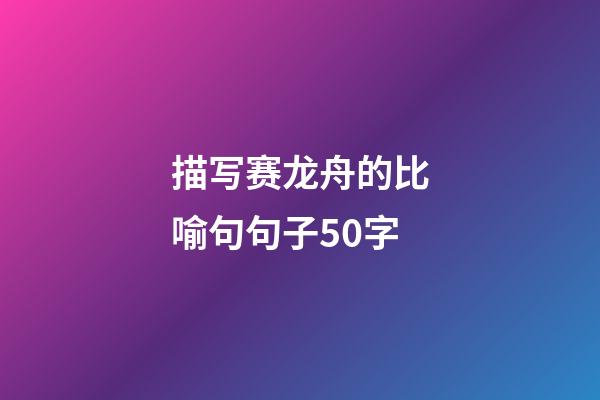 描写赛龙舟的比喻句句子50字