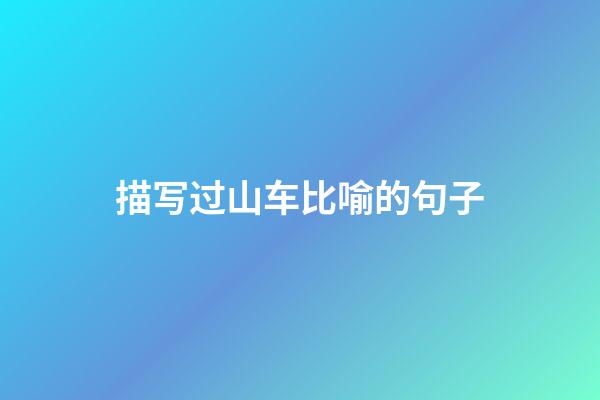 描写过山车比喻的句子