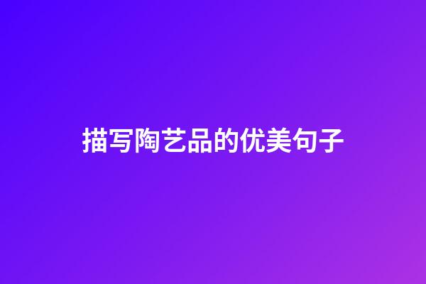 描写陶艺品的优美句子