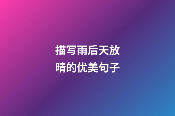 描写雨后天放晴的优美句子