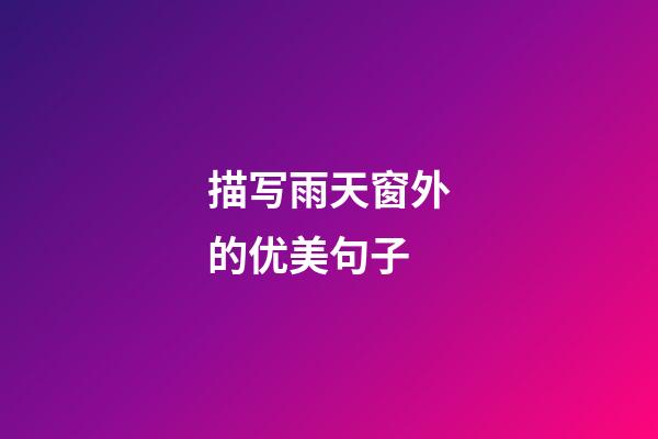 描写雨天窗外的优美句子