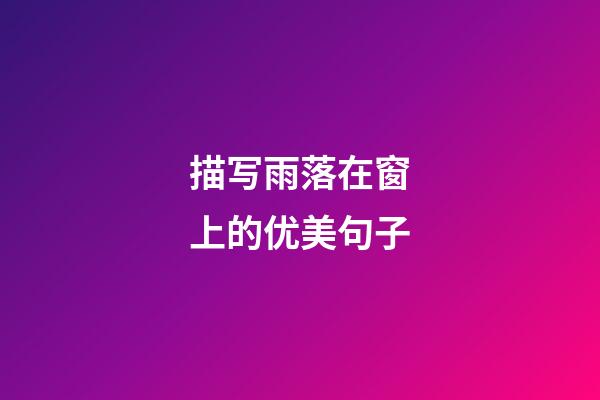 描写雨落在窗上的优美句子