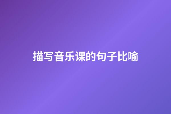 描写音乐课的句子比喻