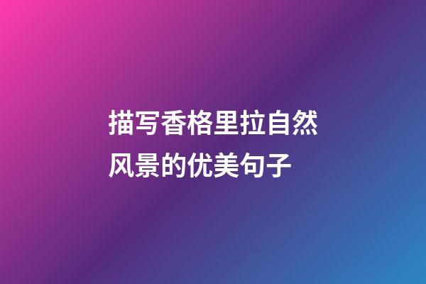 描写香格里拉自然风景的优美句子