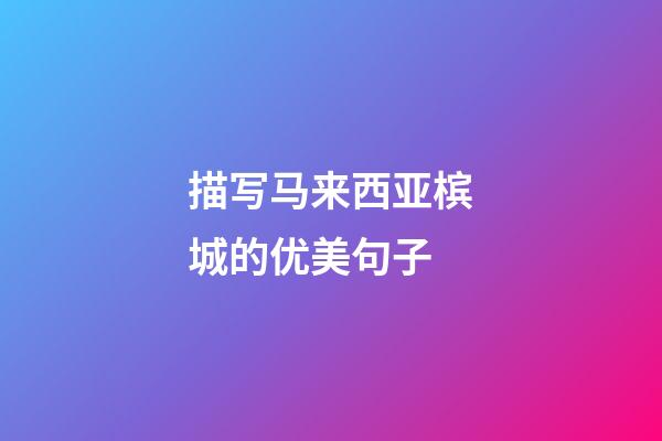 描写马来西亚槟城的优美句子