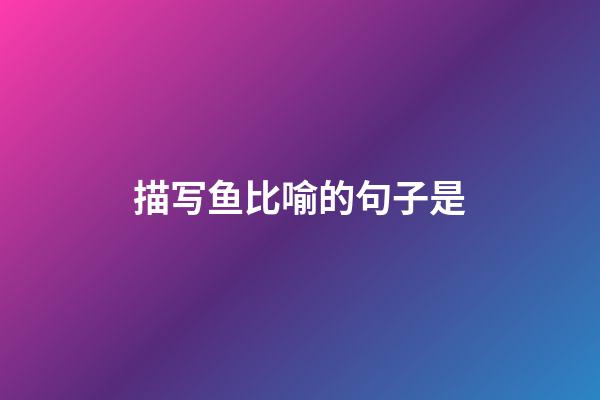 描写鱼比喻的句子是