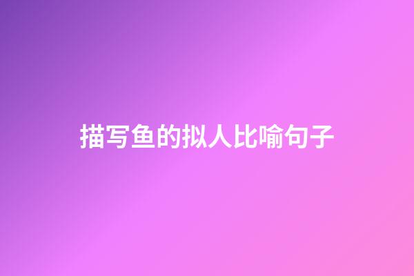 描写鱼的拟人比喻句子