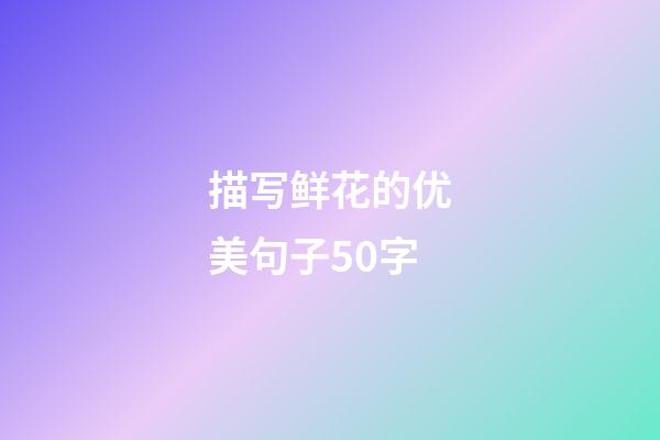 描写鲜花的优美句子50字