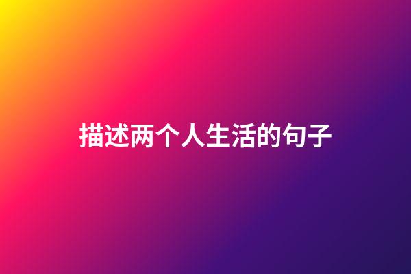 描述两个人生活的句子