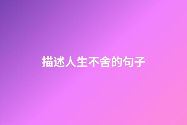 描述人生不舍的句子