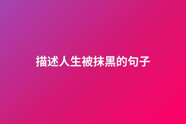 描述人生被抹黑的句子