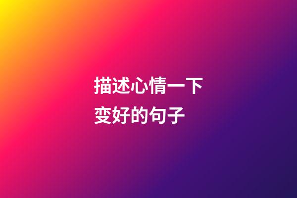 描述心情一下变好的句子