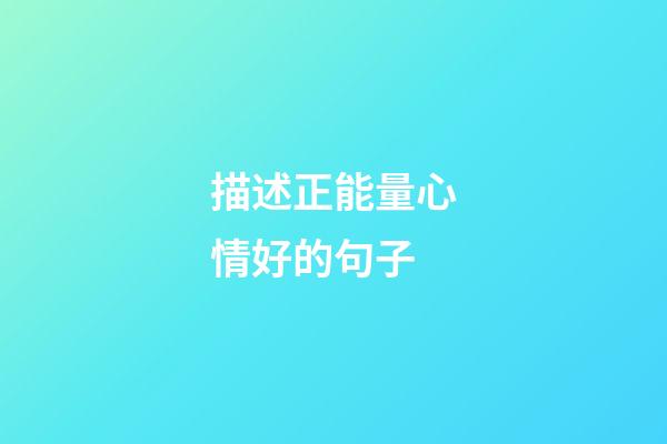 描述正能量心情好的句子