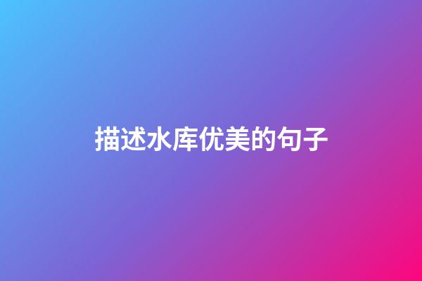 描述水库优美的句子