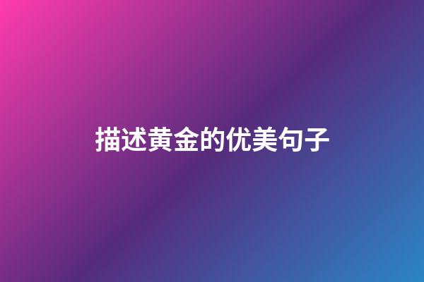 描述黄金的优美句子