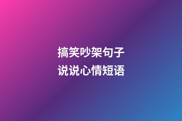 搞笑吵架句子说说心情短语
