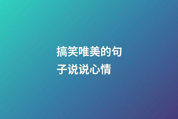 搞笑唯美的句子说说心情