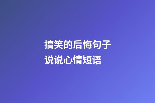 搞笑的后悔句子说说心情短语