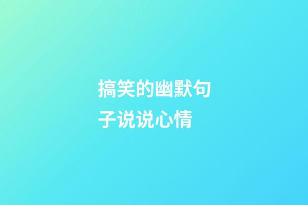 搞笑的幽默句子说说心情