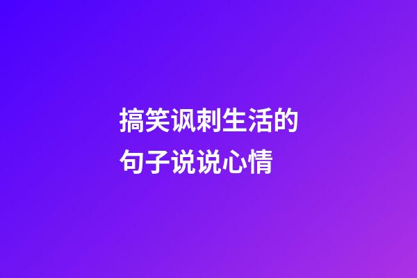 搞笑讽刺生活的句子说说心情
