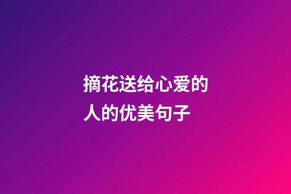 摘花送给心爱的人的优美句子