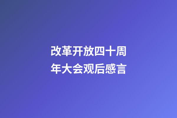 改革开放四十周年大会观后感言