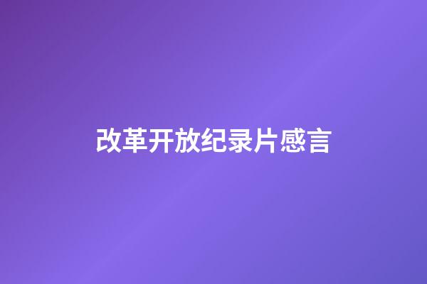 改革开放纪录片感言