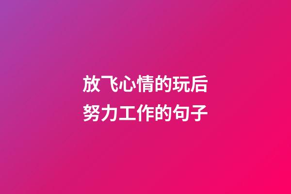 放飞心情的玩后努力工作的句子