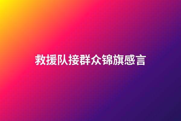 救援队接群众锦旗感言