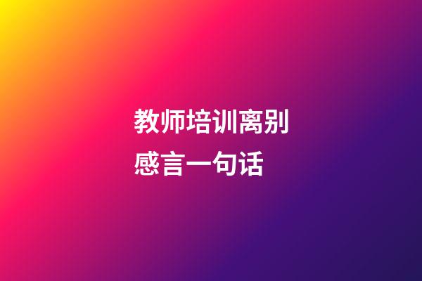 教师培训离别感言一句话