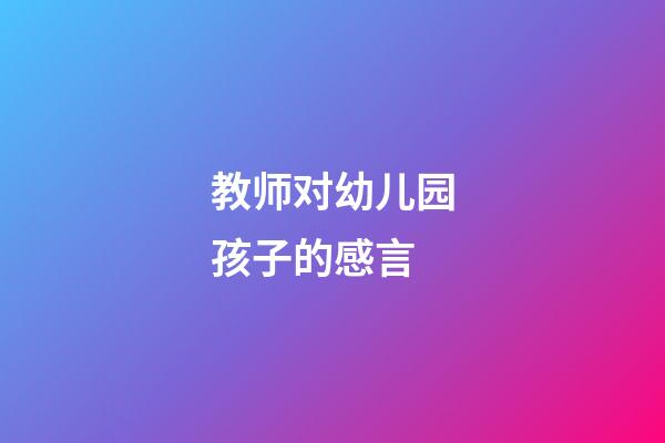 教师对幼儿园孩子的感言