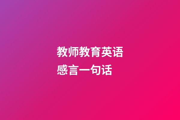 教师教育英语感言一句话