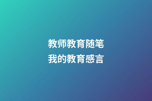 教师教育随笔我的教育感言
