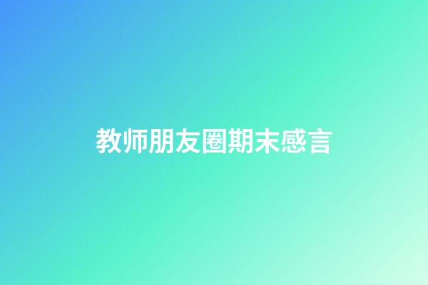 教师朋友圈期末感言