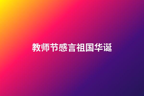 教师节感言祖国华诞