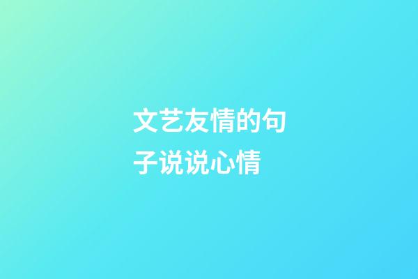 文艺友情的句子说说心情