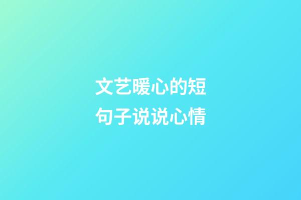 文艺暖心的短句子说说心情