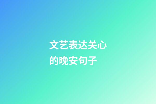 文艺表达关心的晚安句子