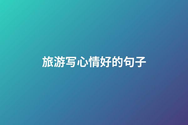 旅游写心情好的句子