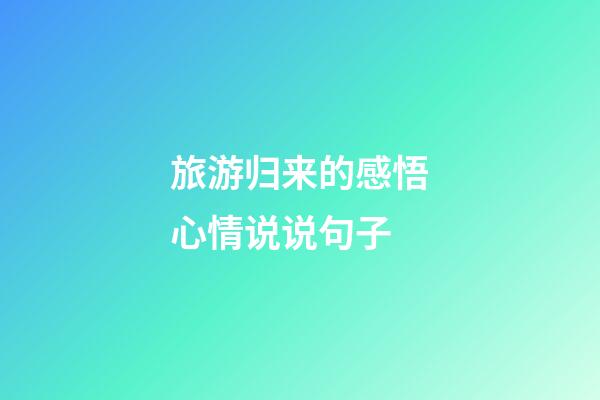 旅游归来的感悟心情说说句子