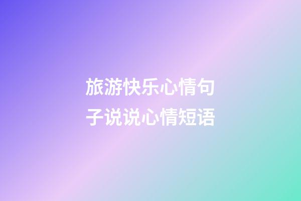 旅游快乐心情句子说说心情短语