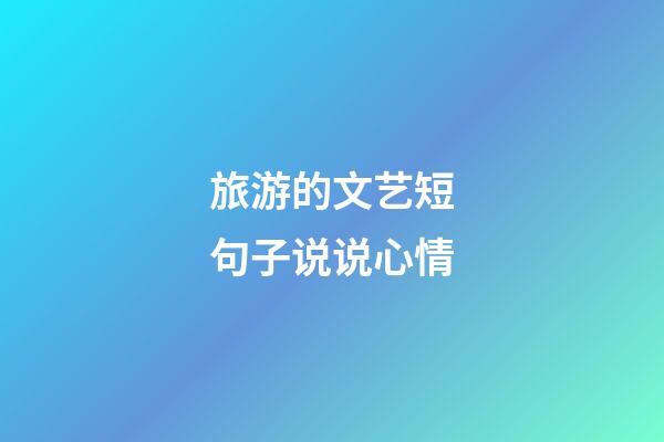 旅游的文艺短句子说说心情