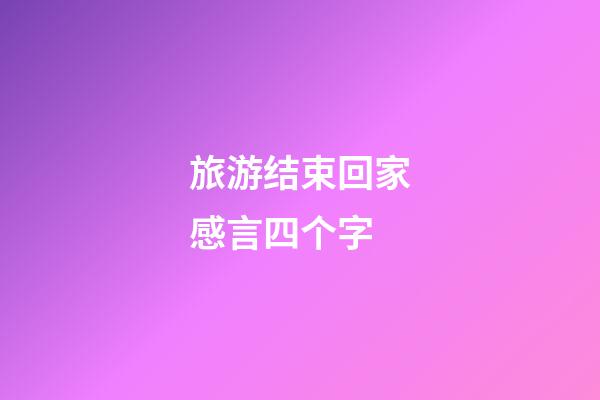 旅游结束回家感言四个字